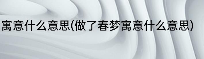 寓意什么意思(做了春梦寓意什么意思)