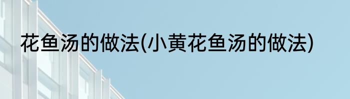 花鱼汤的做法(小黄花鱼汤的做法)