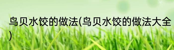 鸟贝水饺的做法(鸟贝水饺的做法大全)