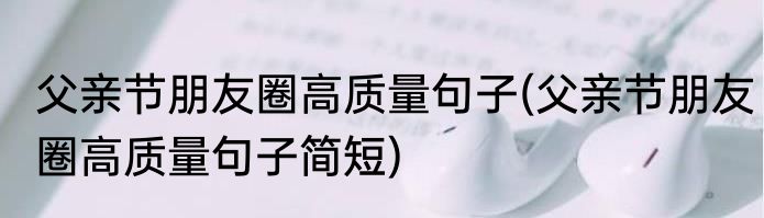 父亲节朋友圈高质量句子(父亲节朋友圈高质量句子简短)