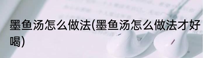 墨鱼汤怎么做法(墨鱼汤怎么做法才好喝)