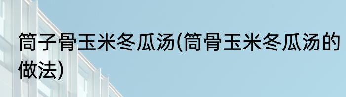 筒子骨玉米冬瓜汤(筒骨玉米冬瓜汤的做法)