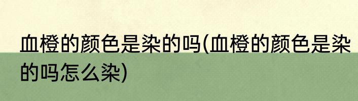 血橙的颜色是染的吗(血橙的颜色是染的吗怎么染)