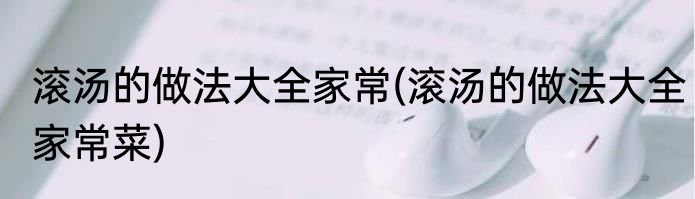 滚汤的做法大全家常(滚汤的做法大全家常菜)