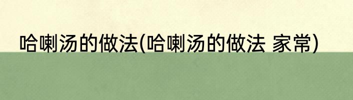 哈喇汤的做法(哈喇汤的做法 家常)