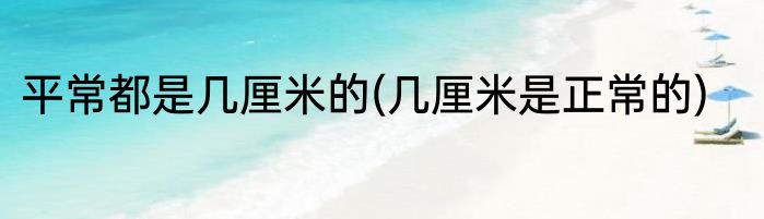 平常都是几厘米的(几厘米是正常的)