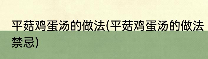 平菇鸡蛋汤的做法(平菇鸡蛋汤的做法禁忌)