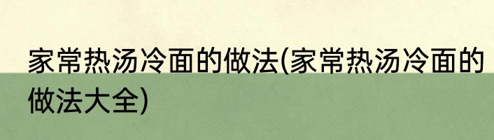 家常热汤冷面的做法(家常热汤冷面的做法大全)