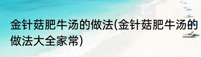 金针菇肥牛汤的做法(金针菇肥牛汤的做法大全家常)