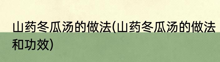 山药冬瓜汤的做法(山药冬瓜汤的做法和功效)