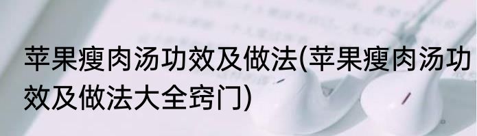 苹果瘦肉汤功效及做法(苹果瘦肉汤功效及做法大全窍门)