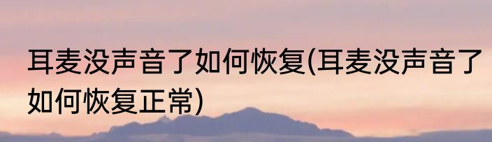 耳麦没声音了如何恢复(耳麦没声音了如何恢复正常)
