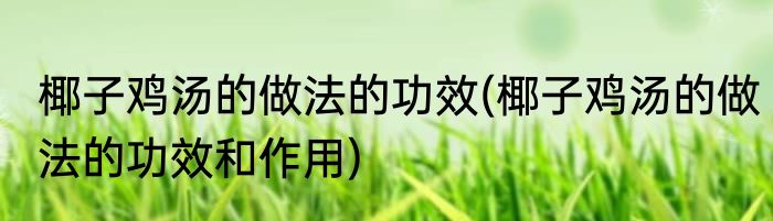 椰子鸡汤的做法的功效(椰子鸡汤的做法的功效和作用)