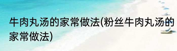 牛肉丸汤的家常做法(粉丝牛肉丸汤的家常做法)