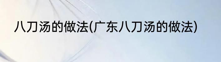 八刀汤的做法(广东八刀汤的做法)