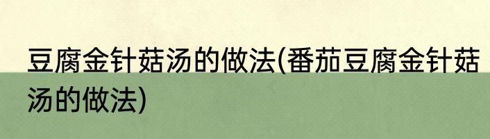 豆腐金针菇汤的做法(番茄豆腐金针菇汤的做法)