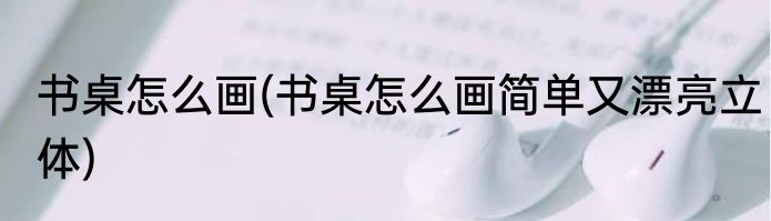 书桌怎么画(书桌怎么画简单又漂亮立体)