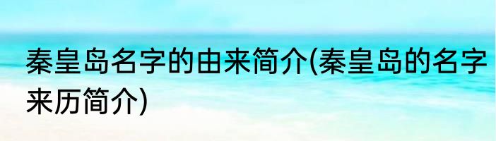 秦皇岛名字的由来简介(秦皇岛的名字来历简介)