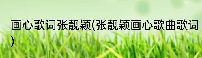 画心歌词张靓颖(张靓颖画心歌曲歌词)