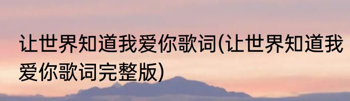 让世界知道我爱你歌词(让世界知道我爱你歌词完整版)