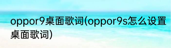 oppor9桌面歌词(oppor9s怎么设置桌面歌词)