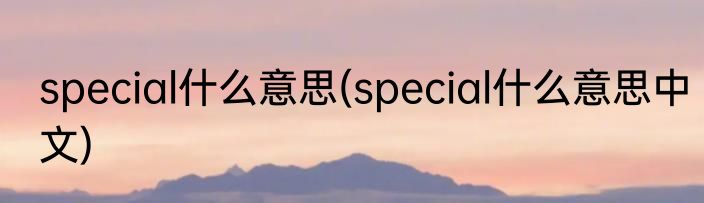 special什么意思(special什么意思中文)