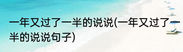 一年又过了一半的说说(一年又过了一半的说说句子)