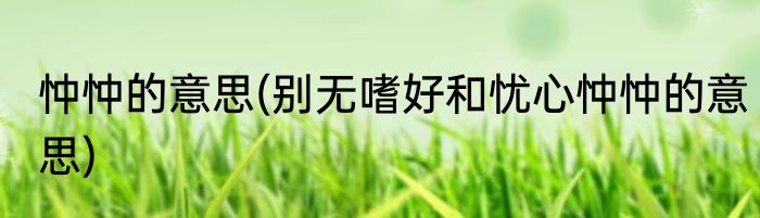 忡忡的意思(别无嗜好和忧心忡忡的意思)