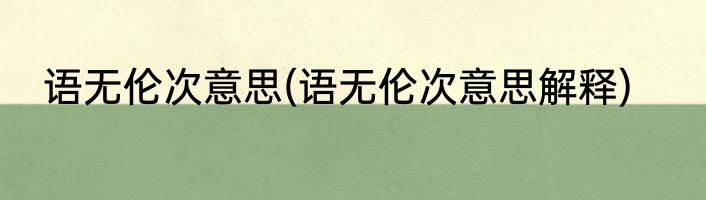 语无伦次意思(语无伦次意思解释)