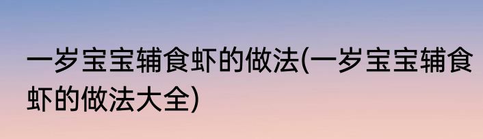 一岁宝宝辅食虾的做法(一岁宝宝辅食虾的做法大全)