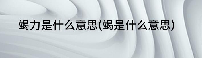 竭力是什么意思(竭是什么意思)