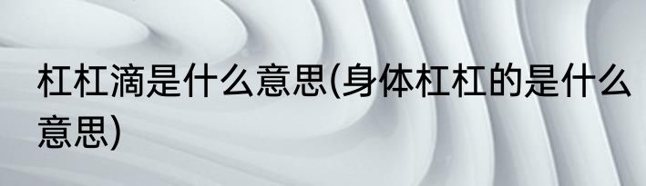 杠杠滴是什么意思(身体杠杠的是什么意思)