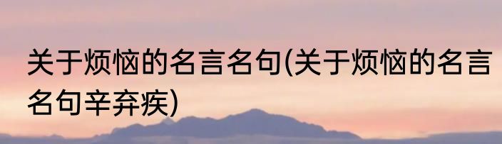 关于烦恼的名言名句(关于烦恼的名言名句辛弃疾)