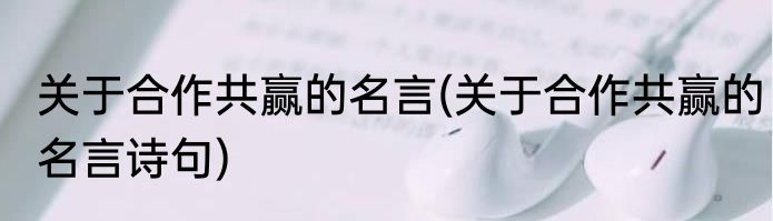 关于合作共赢的名言(关于合作共赢的名言诗句)