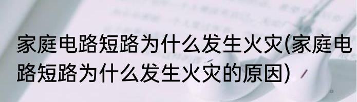 家庭电路短路为什么发生火灾(家庭电路短路为什么发生火灾的原因)