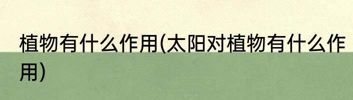 植物有什么作用(太阳对植物有什么作用)