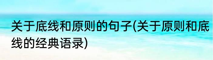 关于底线和原则的句子(关于原则和底线的经典语录)