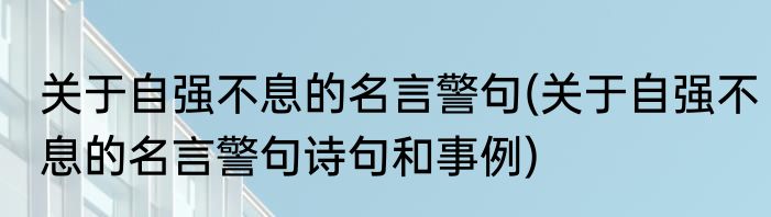 关于自强不息的名言警句(关于自强不息的名言警句诗句和事例)