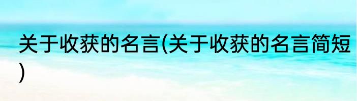 关于收获的名言(关于收获的名言简短)