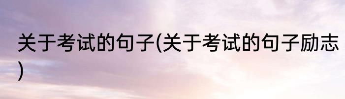 关于考试的句子(关于考试的句子励志)