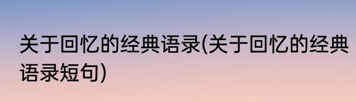 关于回忆的经典语录(关于回忆的经典语录短句)