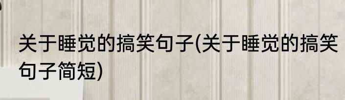 关于睡觉的搞笑句子(关于睡觉的搞笑句子简短)