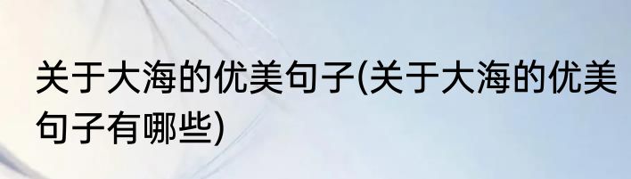 关于大海的优美句子(关于大海的优美句子有哪些)