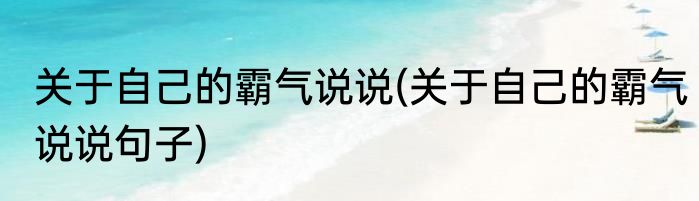关于自己的霸气说说(关于自己的霸气说说句子)