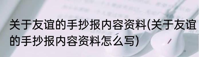 关于友谊的手抄报内容资料(关于友谊的手抄报内容资料怎么写)