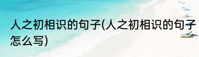 人之初相识的句子(人之初相识的句子怎么写)