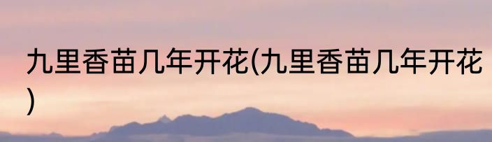 九里香苗几年开花(九里香苗几年开花)