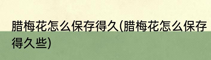 腊梅花怎么保存得久(腊梅花怎么保存得久些)