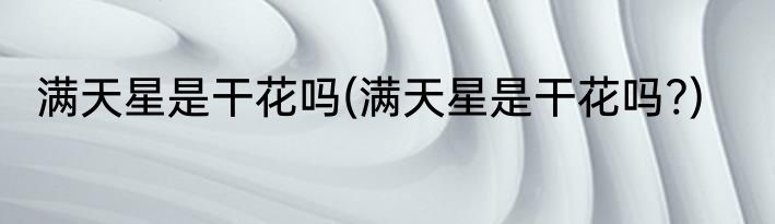 满天星是干花吗(满天星是干花吗?)