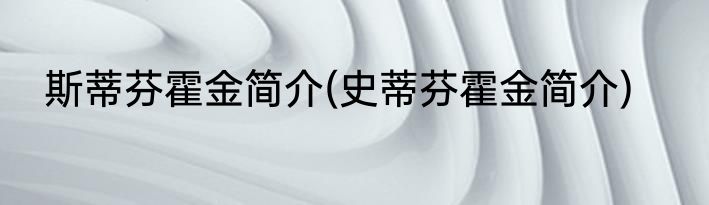 斯蒂芬霍金简介(史蒂芬霍金简介)